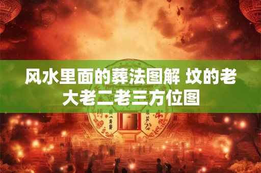 风水里面的葬法图解 坟的老大老二老三方位图