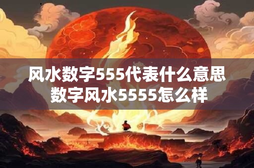 风水数字555代表什么意思 数字风水5555怎么样