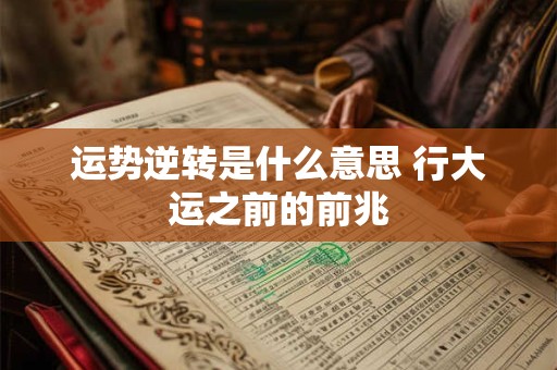 运势逆转是什么意思 行大运之前的前兆