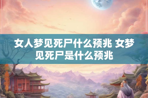 女人梦见死尸什么预兆 女梦见死尸是什么预兆