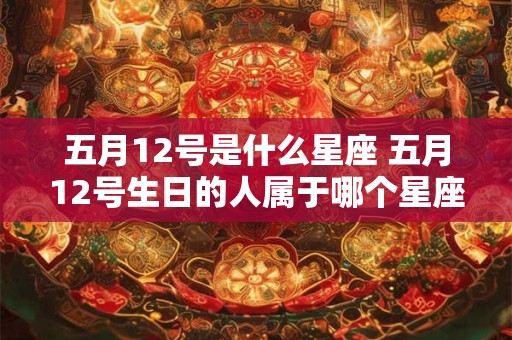 五月12号是什么星座 五月12号生日的人属于哪个星座
