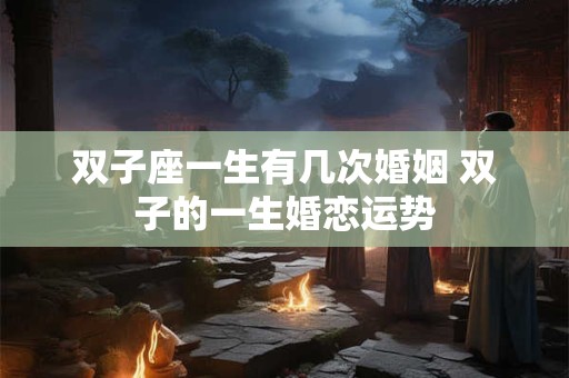 双子座一生有几次婚姻 双子的一生婚恋运势