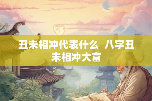 丑未相冲代表什么  八字丑未相冲大富