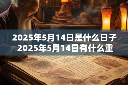 2025年5月14日是什么日子 2025年5月14日有什么重要的意义
