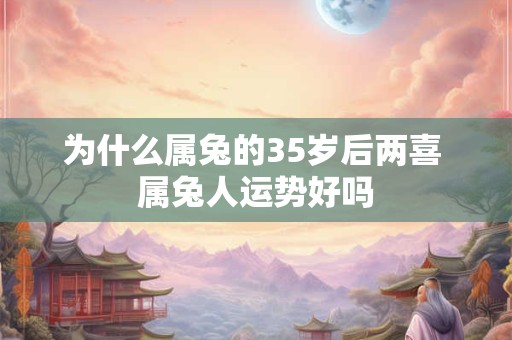 为什么属兔的35岁后两喜 属兔人运势好吗