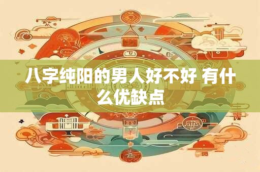 八字纯阳的男人好不好 有什么优缺点