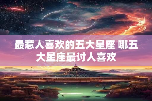 最惹人喜欢的五大星座 哪五大星座最讨人喜欢