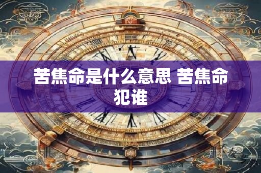 苦焦命是什么意思 苦焦命犯谁