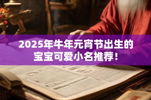 2025年牛年元宵节出生的宝宝可爱小名推荐！