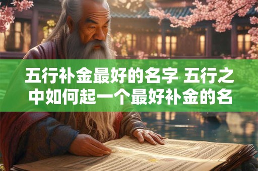 五行补金最好的名字 五行之中如何起一个最好补金的名字