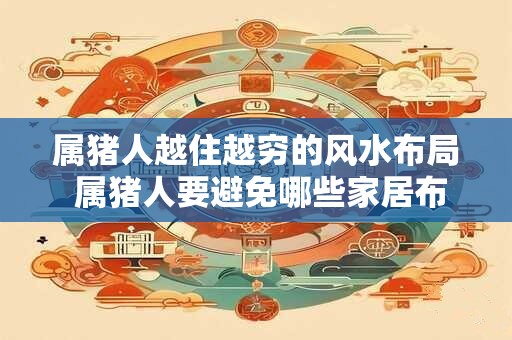 属猪人越住越穷的风水布局 属猪人要避免哪些家居布局