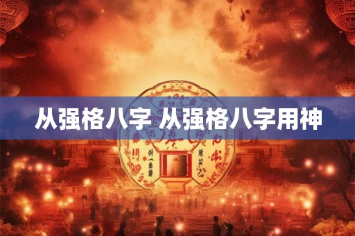 从强格八字 从强格八字用神