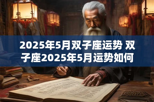2025年5月双子座运势 双子座2025年5月运势如何
