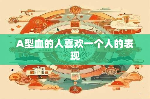 A型血的人喜欢一个人的表现