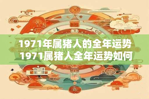 1971年属猪人的全年运势 1971属猪人全年运势如何