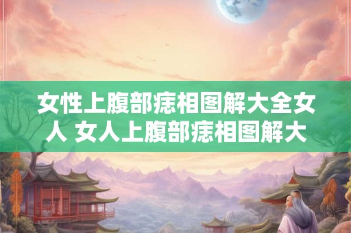 女性上腹部痣相图解大全女人 女人上腹部痣相图解大全