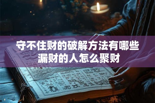 守不住财的破解方法有哪些 漏财的人怎么聚财