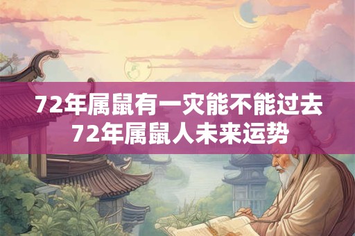 72年属鼠有一灾能不能过去 72年属鼠人未来运势