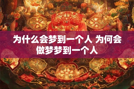 为什么会梦到一个人 为何会做梦梦到一个人