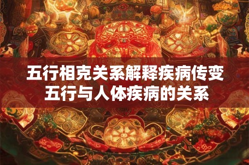 五行相克关系解释疾病传变 五行与人体疾病的关系
