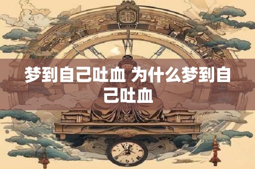 梦到自己吐血 为什么梦到自己吐血