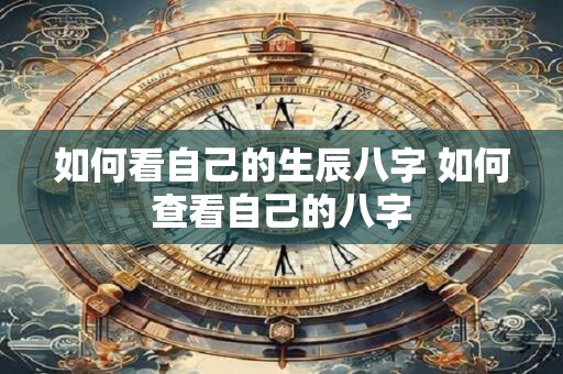 如何看自己的生辰八字 如何查看自己的八字