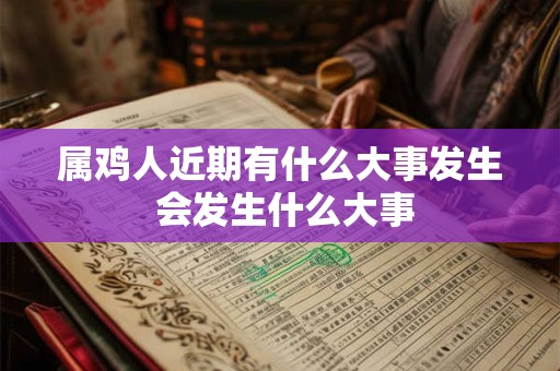属鸡人近期有什么大事发生 会发生什么大事