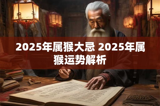 2025年属猴大忌 2025年属猴运势解析