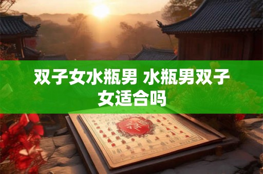 双子女水瓶男 水瓶男双子女适合吗