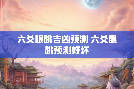 六爻眼跳吉凶预测 六爻眼跳预测好坏