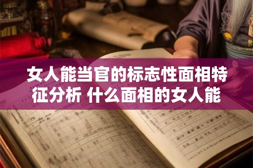 女人能当官的标志性面相特征分析 什么面相的女人能当官