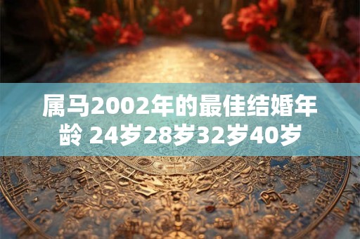 属马2002年的最佳结婚年龄 24岁28岁32岁40岁