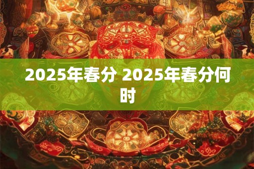 2025年春分 2025年春分何时