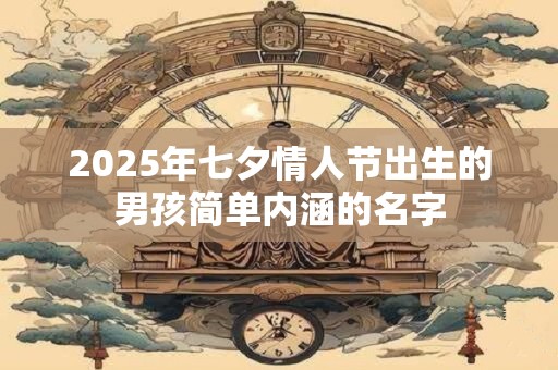2025年七夕情人节出生的男孩简单内涵的名字