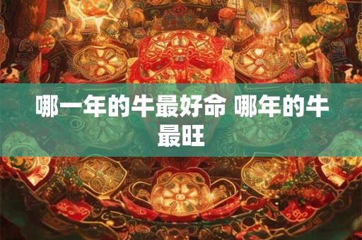 哪一年的牛最好命 哪年的牛最旺