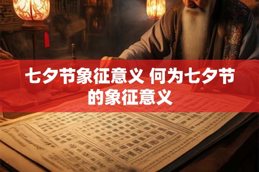 七夕节象征意义 何为七夕节的象征意义