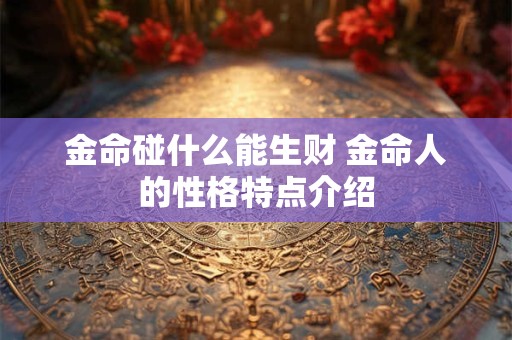 金命碰什么能生财 金命人的性格特点介绍
