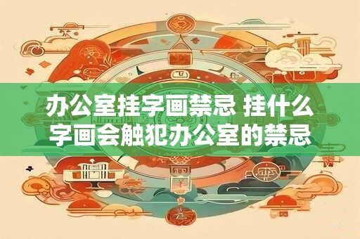 办公室挂字画禁忌 挂什么字画会触犯办公室的禁忌