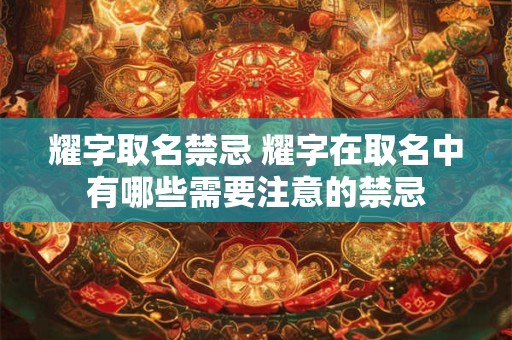 耀字取名禁忌 耀字在取名中有哪些需要注意的禁忌
