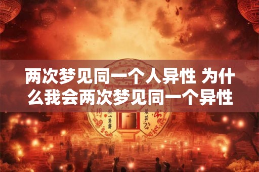 两次梦见同一个人异性 为什么我会两次梦见同一个异性
