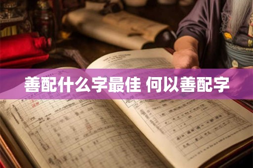 善配什么字最佳 何以善配字