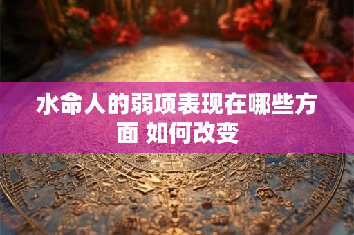 水命人的弱项表现在哪些方面 如何改变