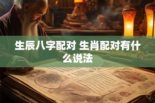 生辰八字配对 生肖配对有什么说法