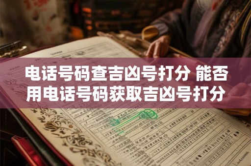 电话号码查吉凶号打分 能否用电话号码获取吉凶号打分
