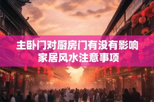 主卧门对厨房门有没有影响 家居风水注意事项