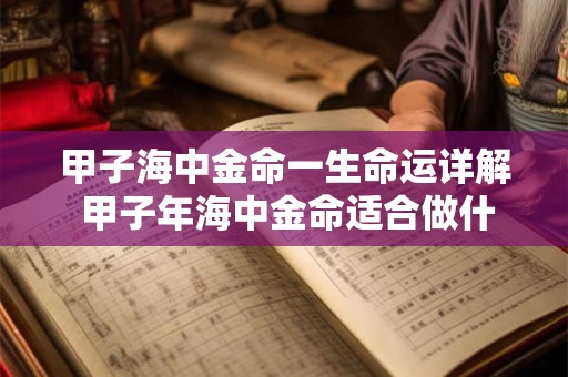 甲子海中金命一生命运详解 甲子年海中金命适合做什么