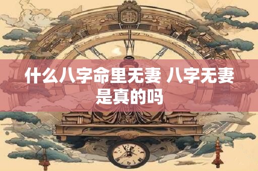什么八字命里无妻 八字无妻是真的吗