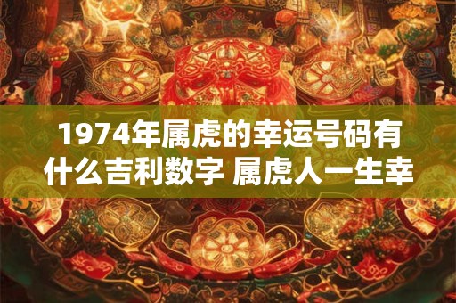 1974年属虎的幸运号码有什么吉利数字 属虎人一生幸运数字查询
