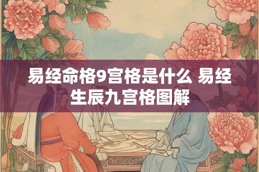 易经命格9宫格是什么 易经生辰九宫格图解