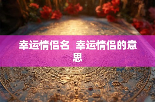 幸运情侣名  幸运情侣的意思